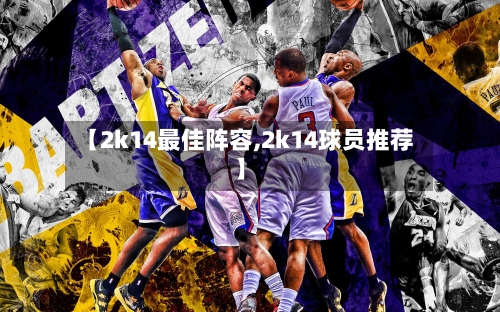 【2k14最佳阵容,2k14球员推荐】-第2张图片