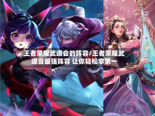 王者荣耀武道会的阵容/王者荣耀武道会最强阵容 让你轻松拿第一