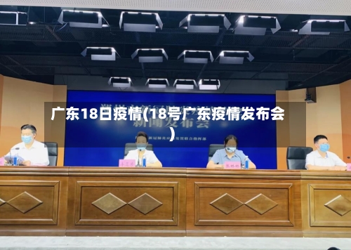 广东18日疫情(18号广东疫情发布会)-第3张图片