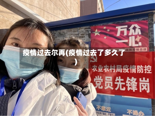 疫情过去尔再(疫情过去了多久了)