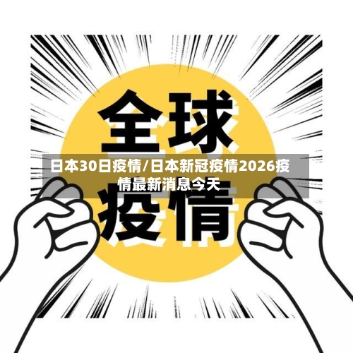 日本30日疫情/日本新冠疫情2026疫情最新消息今天