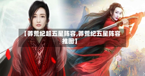 【莽荒纪超五星阵容,莽荒纪五星阵容推图】-第3张图片