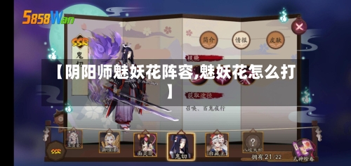 【阴阳师魅妖花阵容,魅妖花怎么打】-第3张图片