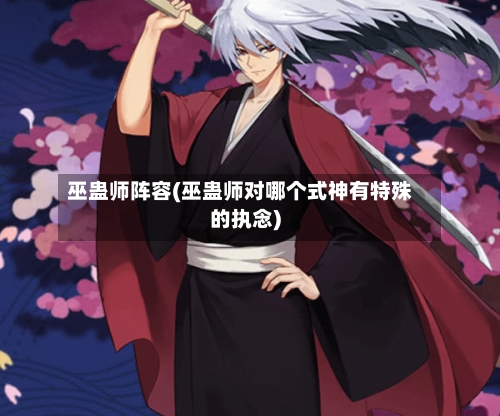 巫蛊师阵容(巫蛊师对哪个式神有特殊的执念)