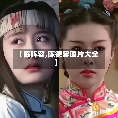 【陈阵容,陈德容图片大全】