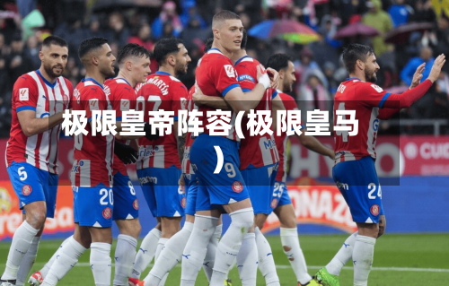 极限皇帝阵容(极限皇马)-第2张图片