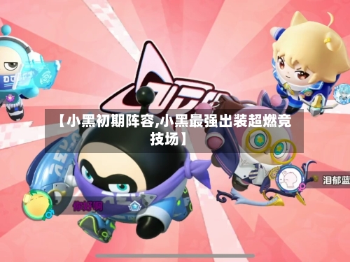 【小黑初期阵容,小黑最强出装超燃竞技场】-第2张图片