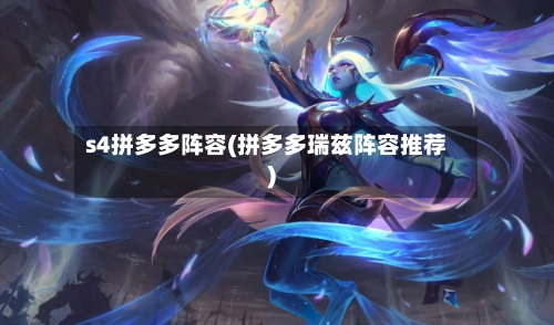 s4拼多多阵容(拼多多瑞兹阵容推荐)-第2张图片