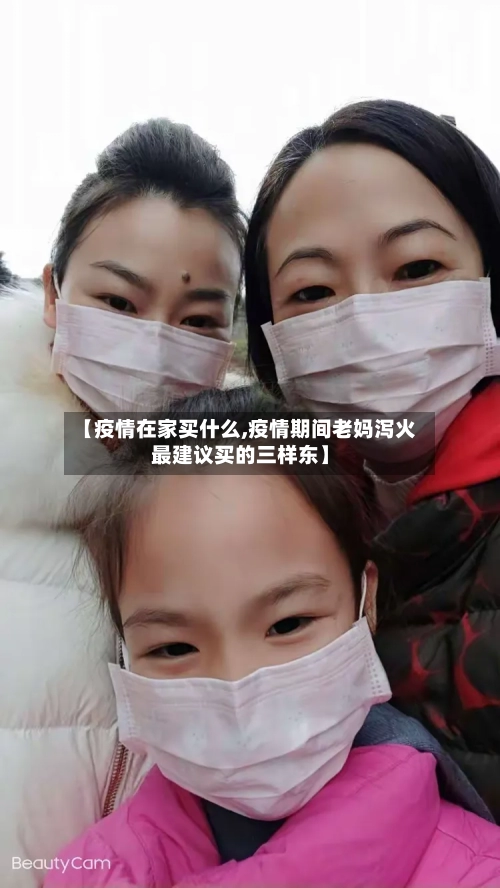 【疫情在家买什么,疫情期间老妈泻火最建议买的三样东】