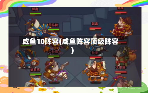 咸鱼10阵容(咸鱼阵容顶级阵容)-第2张图片