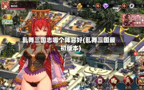 乱舞三国志哪个阵容好(乱舞三国最初版本)-第3张图片