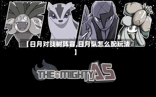【日月对战树阵容,日月队怎么配玩法】-第2张图片