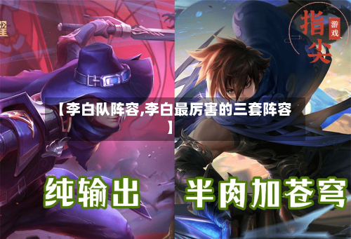 【李白队阵容,李白最厉害的三套阵容】-第2张图片