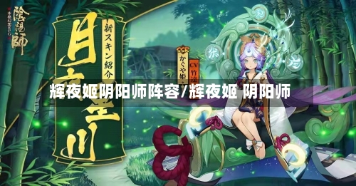 辉夜姬阴阳师阵容/辉夜姬 阴阳师