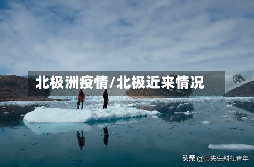 北极洲疫情/北极近来情况-第2张图片
