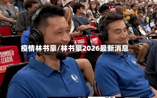 疫情林书豪/林书豪2026最新消息