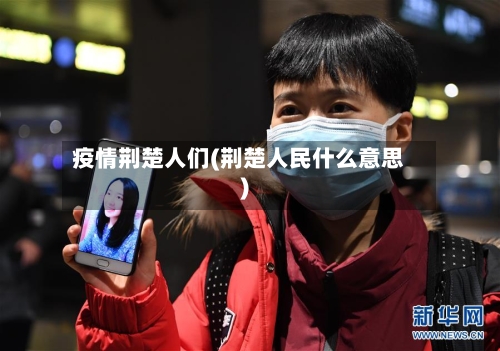 疫情荆楚人们(荆楚人民什么意思)