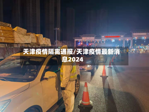 天津疫情隔离通报/天津疫情最新消息2024-第2张图片