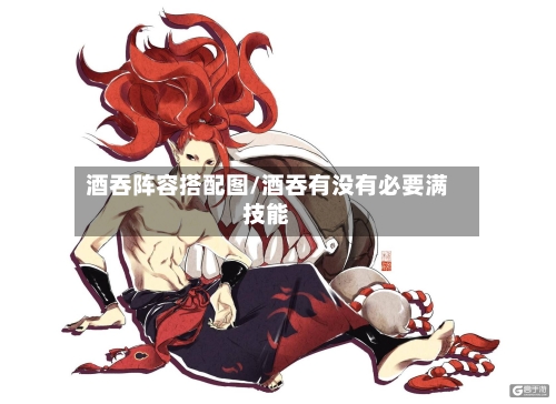 酒吞阵容搭配图/酒吞有没有必要满技能