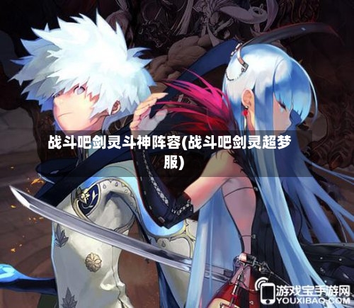 战斗吧剑灵斗神阵容(战斗吧剑灵超梦服)