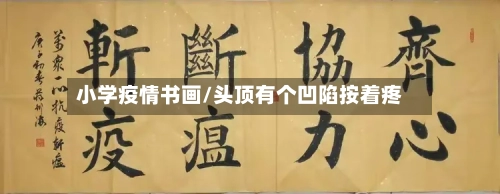 小学疫情书画/头顶有个凹陷按着疼
