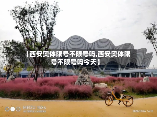 【西安奥体限号不限号吗,西安奥体限号不限号吗今天】