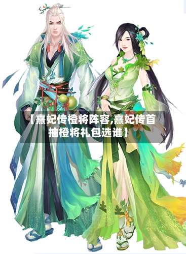 【熹妃传橙将阵容,熹妃传首抽橙将礼包选谁】-第2张图片