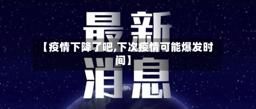 【疫情下降了吧,下次疫情可能爆发时间】