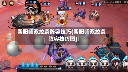 阴阳师双拉条阵容技巧(阴阳师双拉条阵容技巧图)
