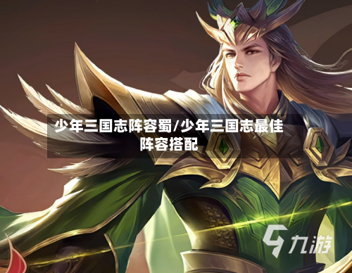 少年三国志阵容蜀/少年三国志最佳阵容搭配