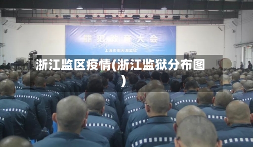 浙江监区疫情(浙江监狱分布图)