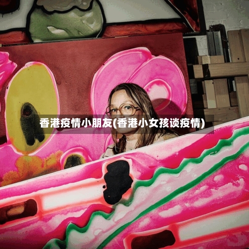 香港疫情小朋友(香港小女孩谈疫情)
