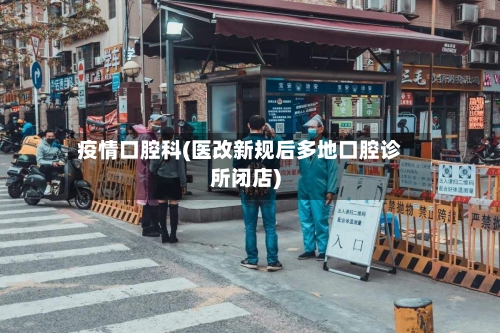 疫情口腔科(医改新规后多地口腔诊所闭店)