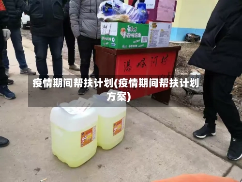 疫情期间帮扶计划(疫情期间帮扶计划方案)-第2张图片
