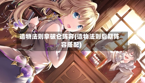 造物法则拿破仑阵容(造物法则后期阵容搭配)