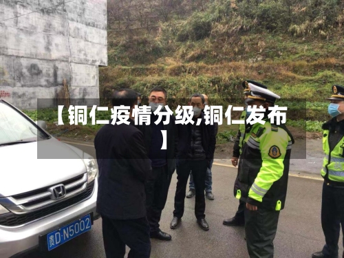 【铜仁疫情分级,铜仁发布】-第2张图片