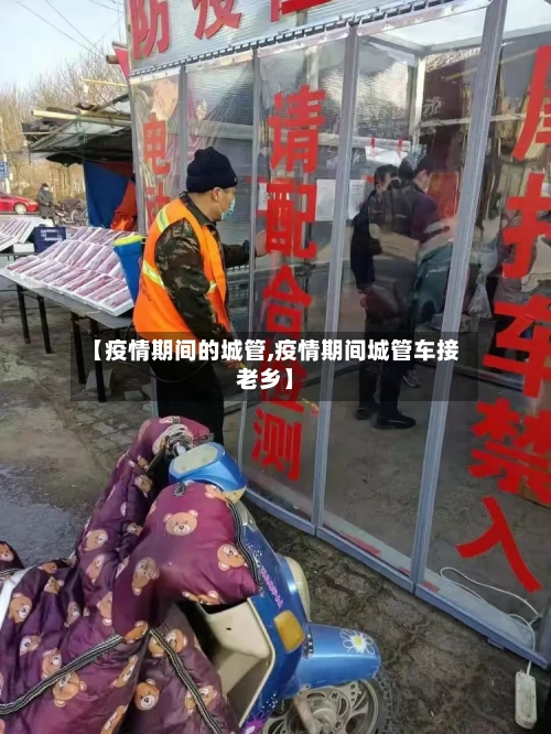 【疫情期间的城管,疫情期间城管车接老乡】-第2张图片