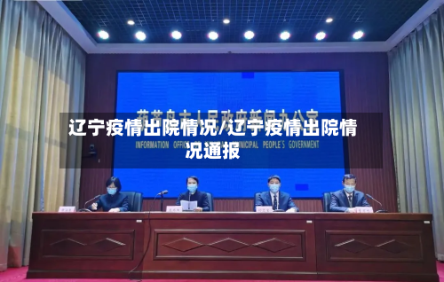 辽宁疫情出院情况/辽宁疫情出院情况通报