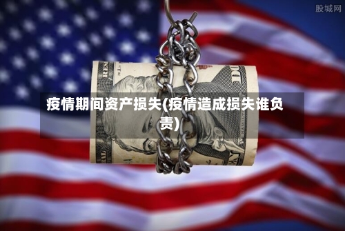疫情期间资产损失(疫情造成损失谁负责)