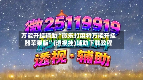 万能开挂辅助“微乐打麻将万能开挂器苹果版”(透视挂)辅助下载教程-第3张图片