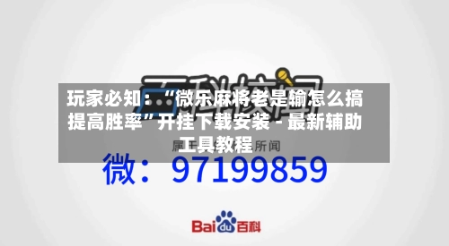 玩家必知：“微乐麻将老是输怎么搞提高胜率”开挂下载安装 - 最新辅助工具教程-第2张图片