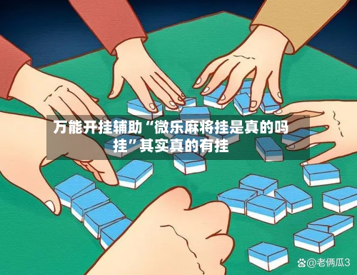万能开挂辅助“微乐麻将挂是真的吗挂	”其实真的有挂-第1张图片