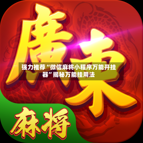 强力推荐“微信麻将小程序万能开挂器”揭秘万能挂用法-第3张图片