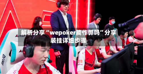 解析分享“wepoker能作弊吗	”分享装挂详细步骤-第3张图片