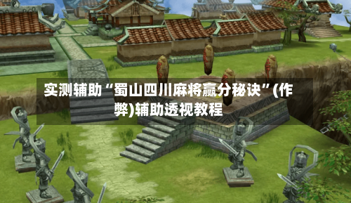 实测辅助“蜀山四川麻将赢分秘诀”(作弊)辅助透视教程-第3张图片