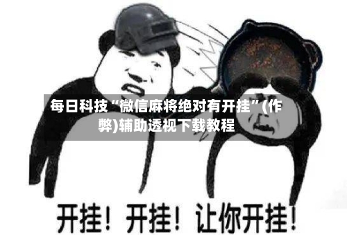 每日科技“微信麻将绝对有开挂”(作弊)辅助透视下载教程