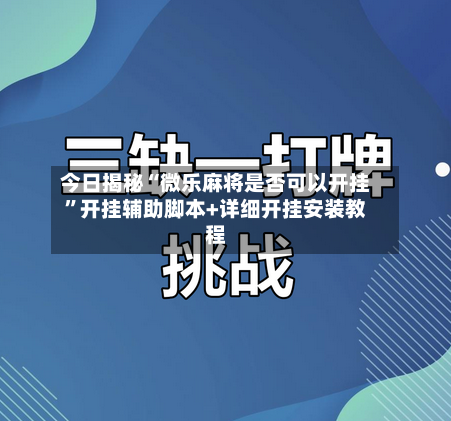今日揭秘“微乐麻将是否可以开挂	”开挂辅助脚本+详细开挂安装教程-第3张图片