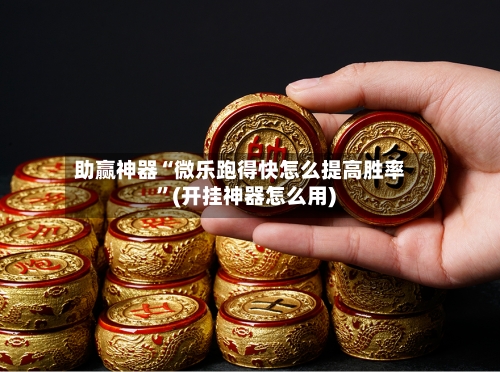 助赢神器“微乐跑得快怎么提高胜率	”(开挂神器怎么用)-第1张图片