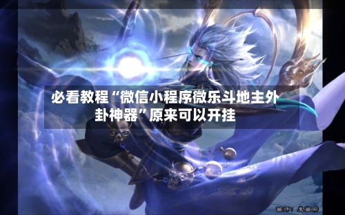 必看教程“微信小程序微乐斗地主外卦神器”原来可以开挂-第2张图片