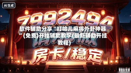 软件辅助分享“打哈儿麻将外卦神器”(免费)开挂辅助教学(最新辅助开挂教程)
